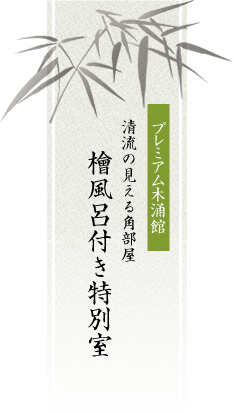 プレミアム木涌館清流の見える角部屋檜風呂付き特別室