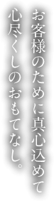 お客様のために真心込めて心尽くしのおもてなし。